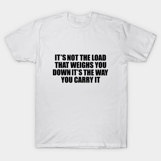 It’s not the load that breaks you down, it’s the way you carry it T-Shirt by BL4CK&WH1TE 